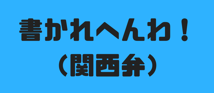 書かれへんわ!(関西弁)