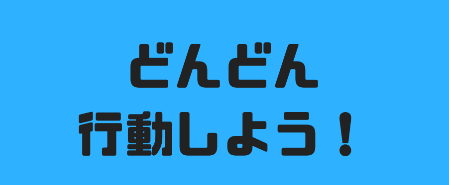 どんどん行動しよう!
